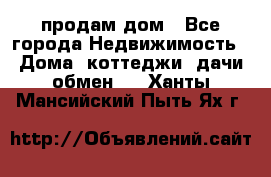 продам дом - Все города Недвижимость » Дома, коттеджи, дачи обмен   . Ханты-Мансийский,Пыть-Ях г.